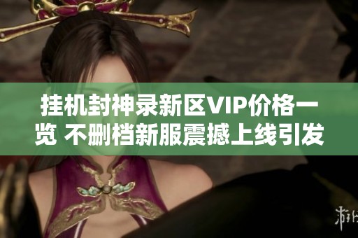 挂机封神录新区VIP价格一览 不删档新服震撼上线引发期待