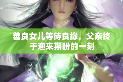 善良女儿等待良缘，父亲终于迎来期盼的一刻