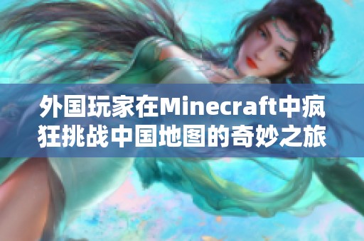 外国玩家在Minecraft中疯狂挑战中国地图的奇妙之旅