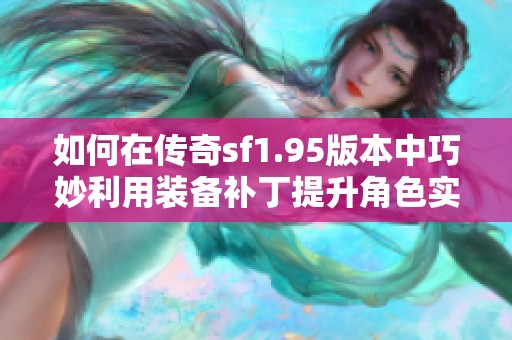 如何在传奇sf1.95版本中巧妙利用装备补丁提升角色实力与游戏乐趣