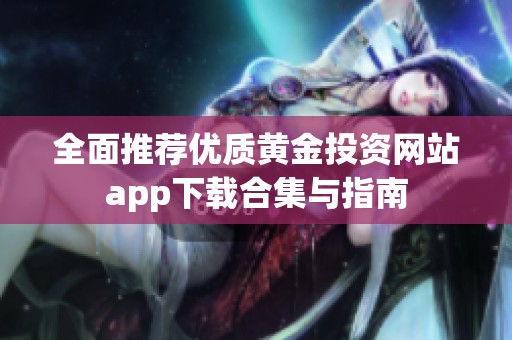 全面推荐优质黄金投资网站app下载合集与指南