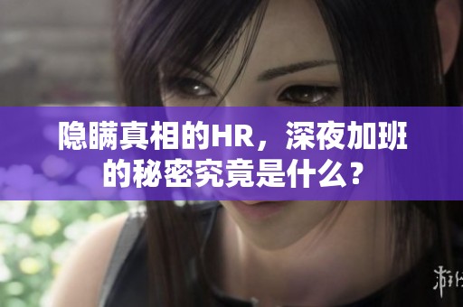 隐瞒真相的HR，深夜加班的秘密究竟是什么？