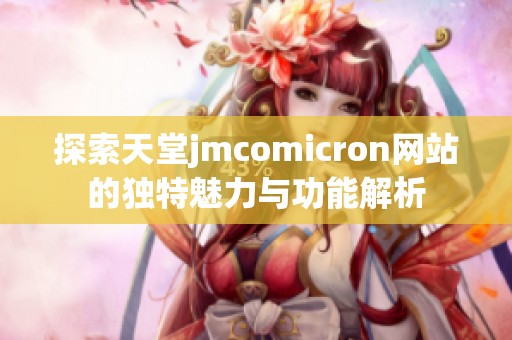 探索天堂jmcomicron网站的独特魅力与功能解析