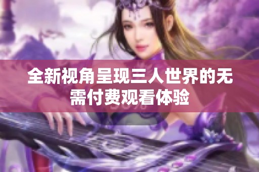 全新视角呈现三人世界的无需付费观看体验