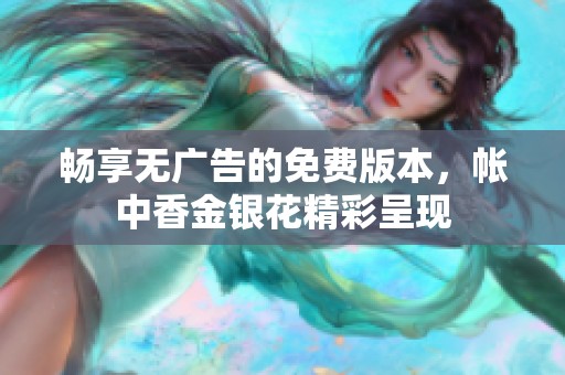 畅享无广告的免费版本，帐中香金银花精彩呈现
