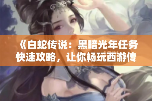 《白蛇传说：黑暗光年任务快速攻略，让你畅玩西游传奇与魔戒传奇打金包服》