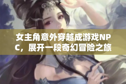 女主角意外穿越成游戏NPC，展开一段奇幻冒险之旅