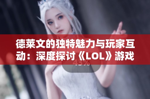 德莱文的独特魅力与玩家互动：深度探讨《LOL》游戏文化的影响与意义