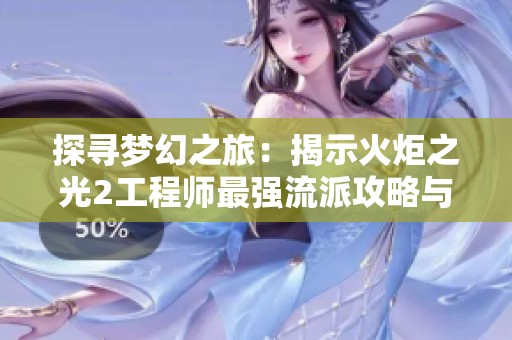 探寻梦幻之旅：揭示火炬之光2工程师最强流派攻略与玩法秘笈