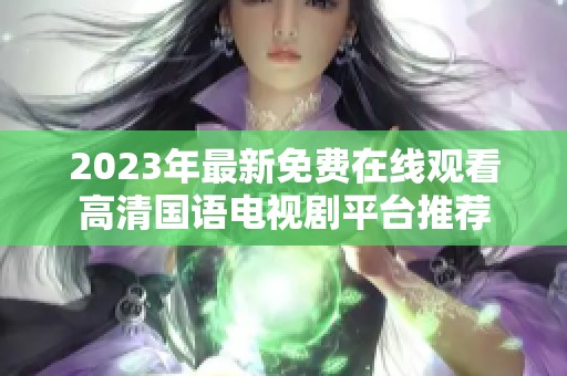 2023年最新免费在线观看高清国语电视剧平台推荐