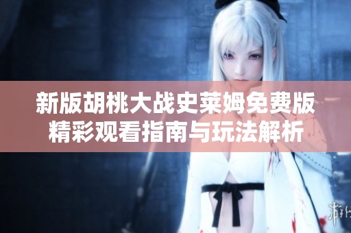 新版胡桃大战史莱姆免费版精彩观看指南与玩法解析