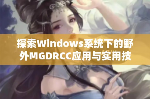 探索Windows系统下的野外MGDRCC应用与实用技巧