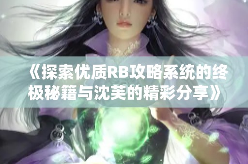 《探索优质RB攻略系统的终极秘籍与沈芙的精彩分享》