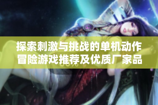 探索刺激与挑战的单机动作冒险游戏推荐及优质厂家品牌展示