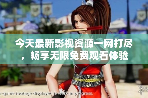 今天最新影视资源一网打尽，畅享无限免费观看体验