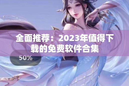 全面推荐：2023年值得下载的免费软件合集