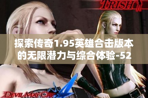 探索传奇1.95英雄合击版本的无限潜力与综合体验-523手游网全新解读