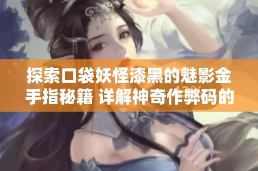 探索口袋妖怪漆黑的魅影金手指秘籍 详解神奇作弊码的奥秘与使用技巧