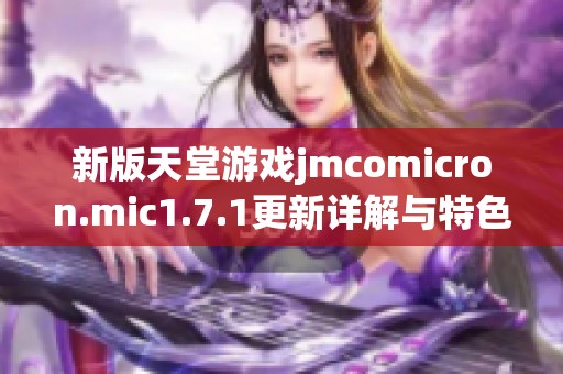 新版天堂游戏jmcomicron.mic1.7.1更新详解与特色介绍