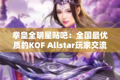 拳皇全明星贴吧：全国最优质的KOF Allstar玩家交流平台尽在这里