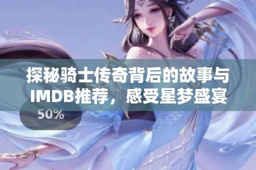 探秘骑士传奇背后的故事与IMDB推荐，感受星梦盛宴魔方的奇妙魅力
