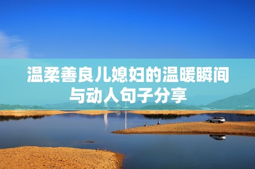 温柔善良儿媳妇的温暖瞬间与动人句子分享