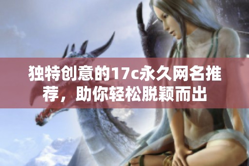 独特创意的17c永久网名推荐，助你轻松脱颖而出