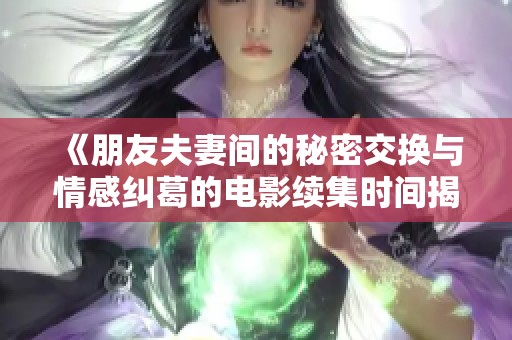 《朋友夫妻间的秘密交换与情感纠葛的电影续集时间揭秘》