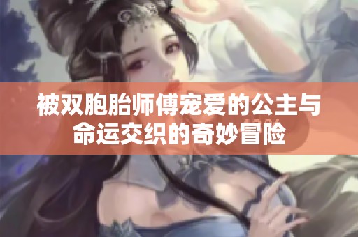 被双胞胎师傅宠爱的公主与命运交织的奇妙冒险