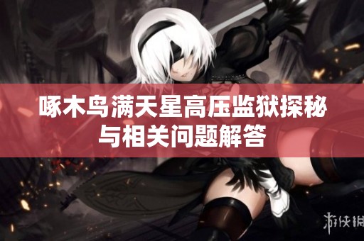 啄木鸟满天星高压监狱探秘与相关问题解答