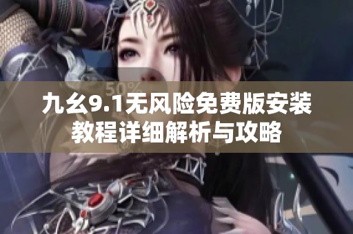 九幺9.1无风险免费版安装教程详细解析与攻略