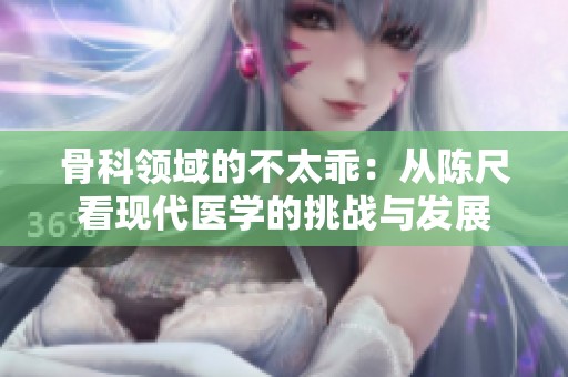 骨科领域的不太乖：从陈尺看现代医学的挑战与发展