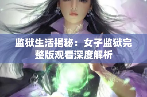 监狱生活揭秘：女子监狱完整版观看深度解析