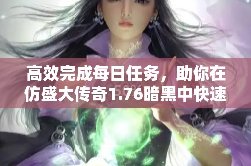 高效完成每日任务，助你在仿盛大传奇1.76暗黑中快速提升角色实力攻略