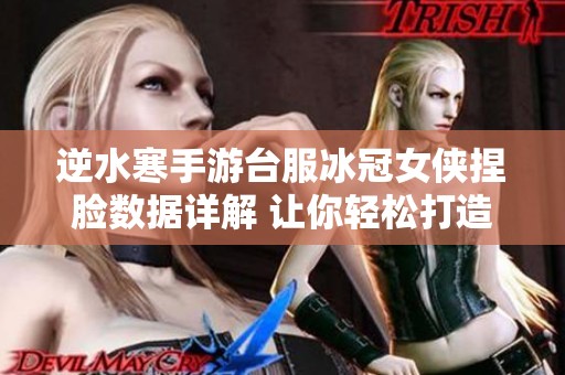 逆水寒手游台服冰冠女侠捏脸数据详解 让你轻松打造个性角色