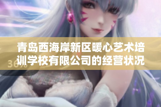 青岛西海岸新区暖心艺术培训学校有限公司的经营状况与发展前景分析