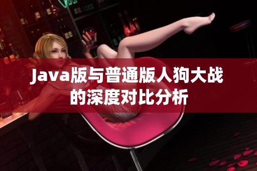 Java版与普通版人狗大战的深度对比分析