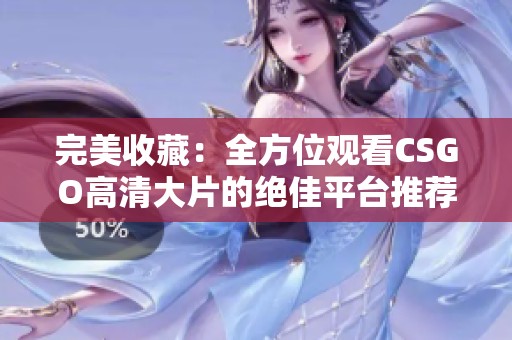 完美收藏：全方位观看CSGO高清大片的绝佳平台推荐