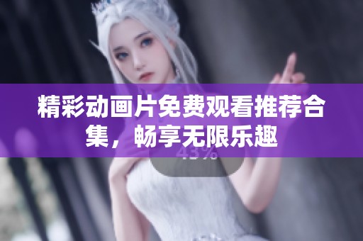 精彩动画片免费观看推荐合集，畅享无限乐趣