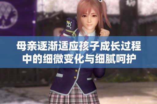 母亲逐渐适应孩子成长过程中的细微变化与细腻呵护