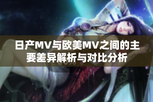 日产MV与欧美MV之间的主要差异解析与对比分析