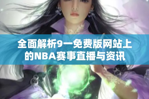 全面解析9一免费版网站上的NBA赛事直播与资讯