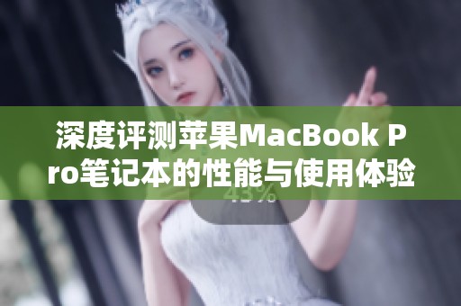 深度评测苹果MacBook Pro笔记本的性能与使用体验分析