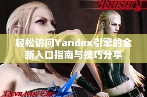 轻松访问Yandex引擎的全新入口指南与技巧分享