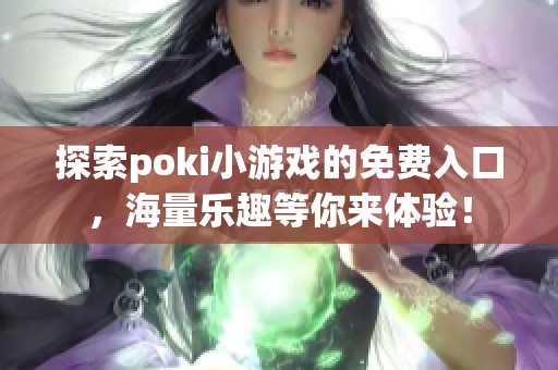 探索poki小游戏的免费入口，海量乐趣等你来体验！