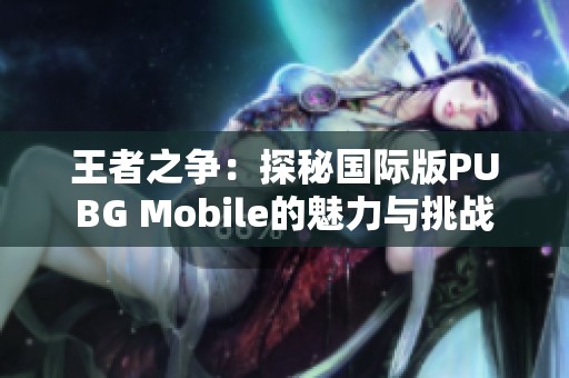 王者之争：探秘国际版PUBG Mobile的魅力与挑战