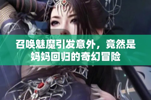 召唤魅魔引发意外，竟然是妈妈回归的奇幻冒险