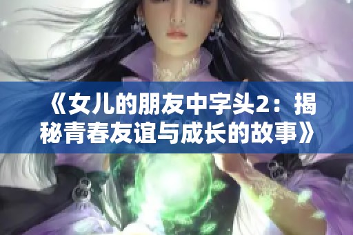 《女儿的朋友中字头2：揭秘青春友谊与成长的故事》