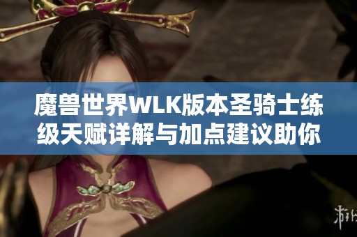 魔兽世界WLK版本圣骑士练级天赋详解与加点建议助你快速提升等级