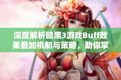 深度解析暗黑3游戏Buff效果叠加机制与策略，助你掌握战斗优势与资源管理技巧